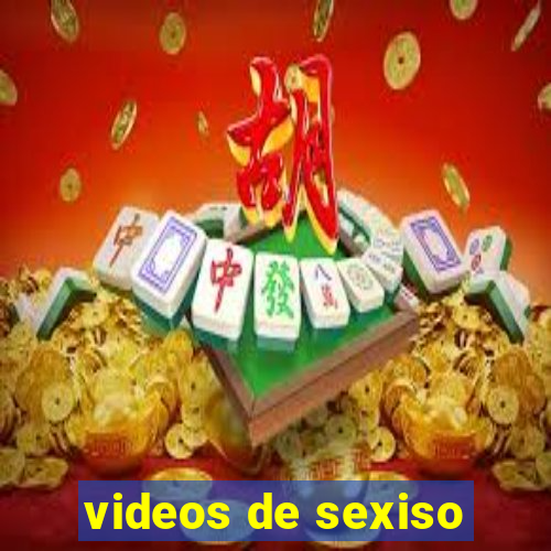 videos de sexiso
