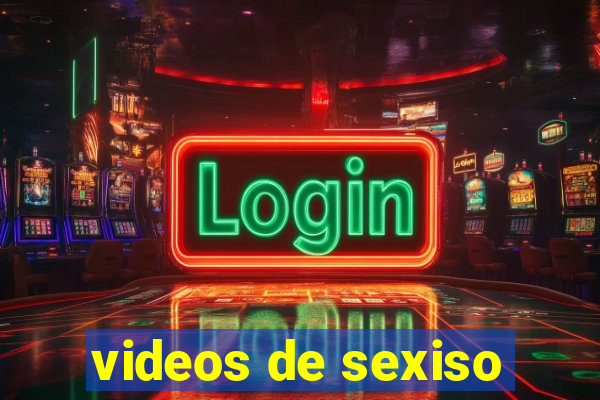 videos de sexiso