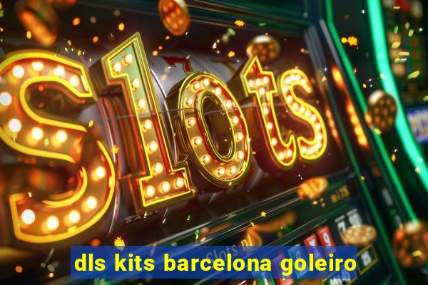 dls kits barcelona goleiro