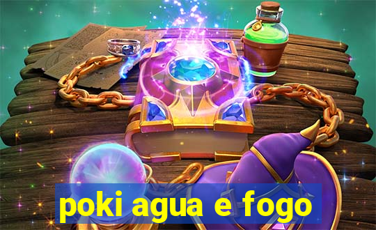 poki agua e fogo