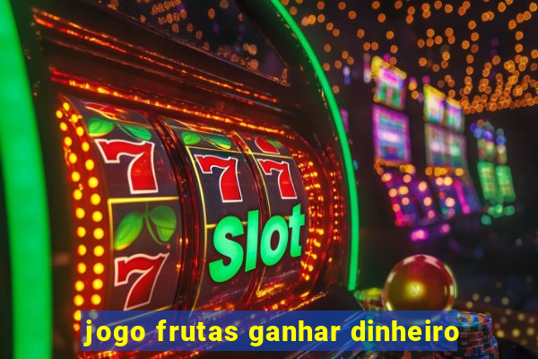 jogo frutas ganhar dinheiro