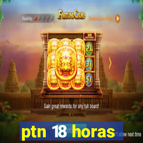 ptn 18 horas