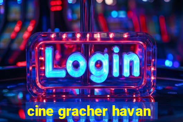 cine gracher havan