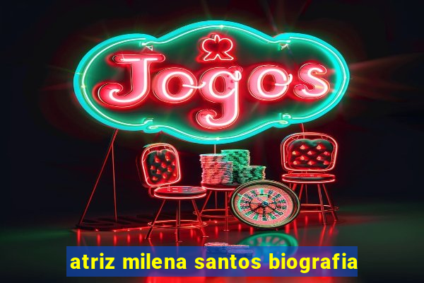 atriz milena santos biografia