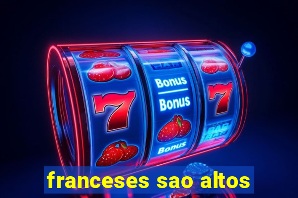 franceses sao altos