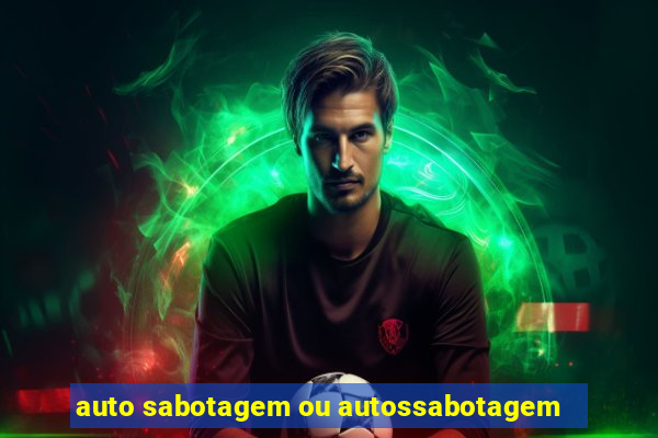 auto sabotagem ou autossabotagem