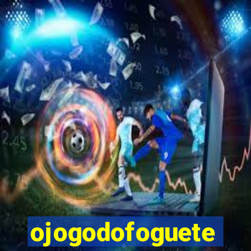 ojogodofoguete