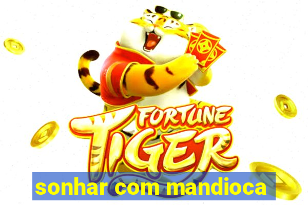 sonhar com mandioca