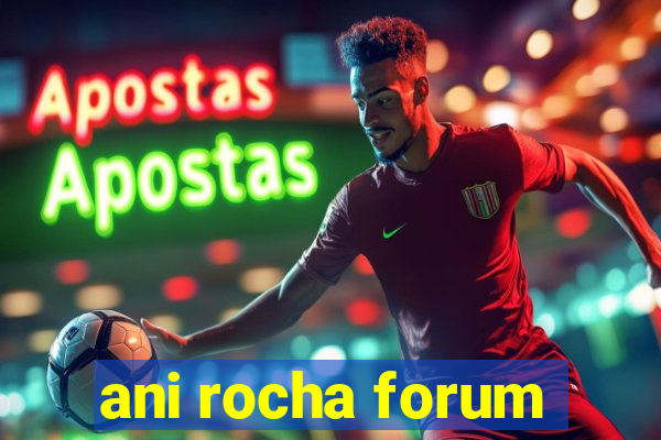 ani rocha forum