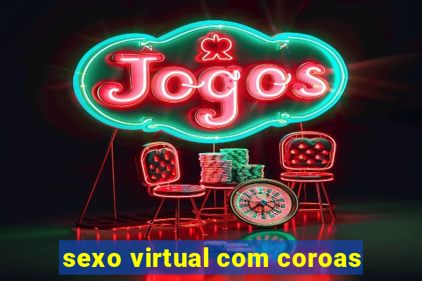 sexo virtual com coroas
