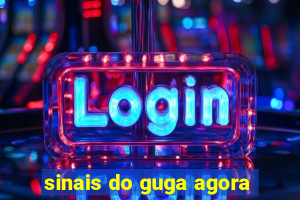 sinais do guga agora