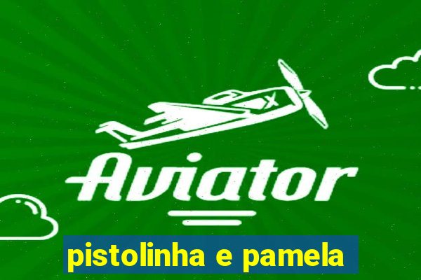 pistolinha e pamela