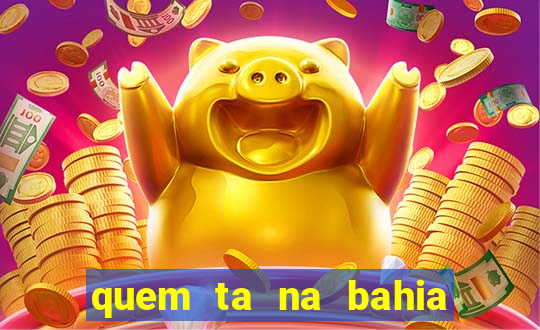 quem ta na bahia essa semana a fazenda