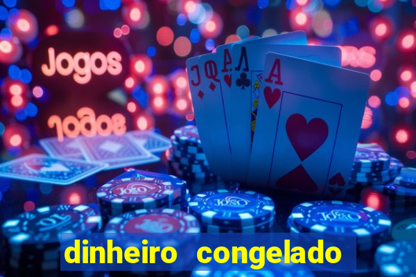 dinheiro congelado na plataforma