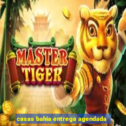 casas bahia entrega agendada