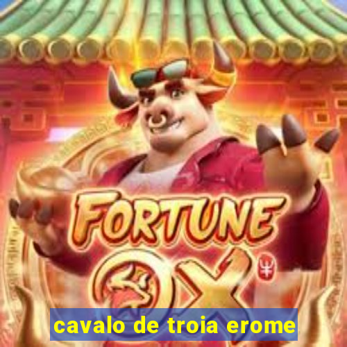 cavalo de troia erome