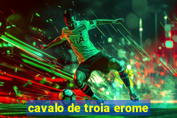 cavalo de troia erome