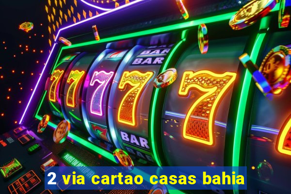 2 via cartao casas bahia