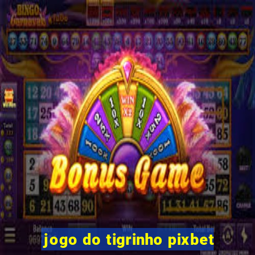 jogo do tigrinho pixbet