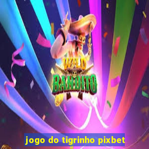 jogo do tigrinho pixbet