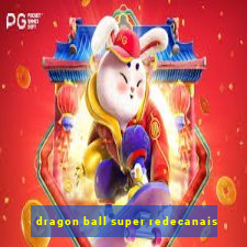 dragon ball super redecanais