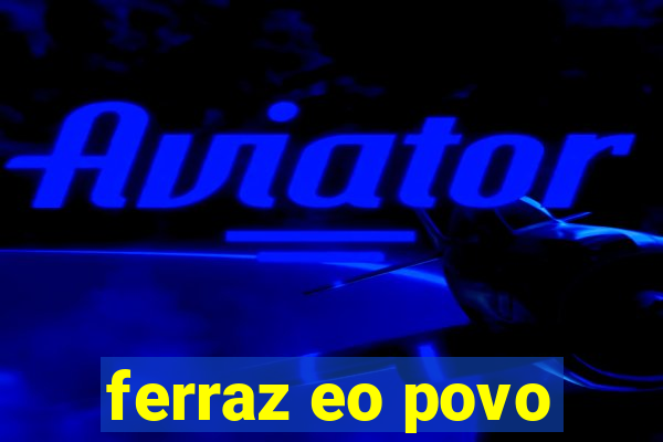 ferraz eo povo
