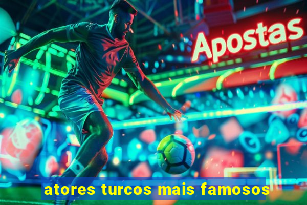atores turcos mais famosos
