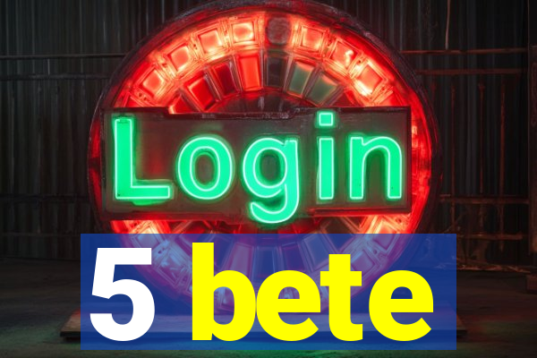 5 bete
