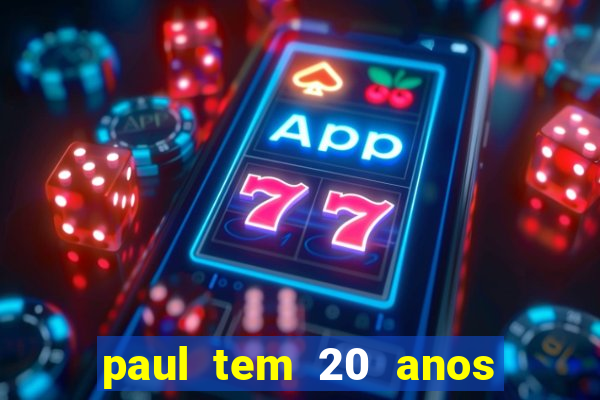 paul tem 20 anos de idade