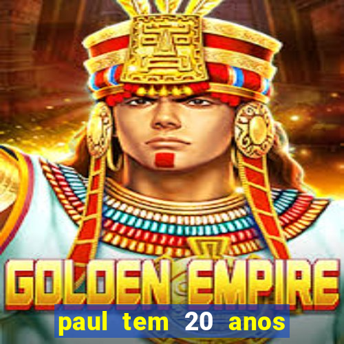 paul tem 20 anos de idade
