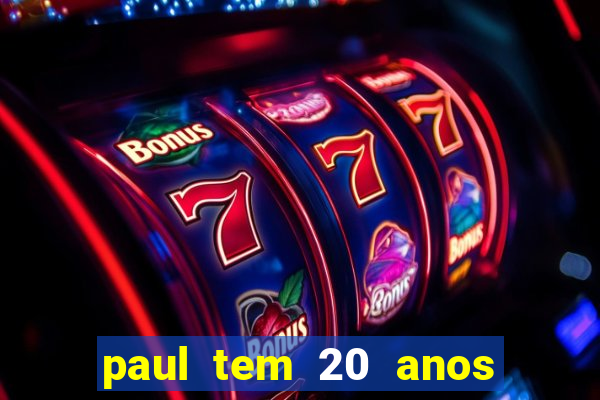 paul tem 20 anos de idade