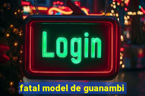 fatal model de guanambi