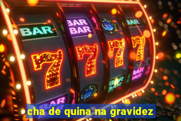 cha de quina na gravidez