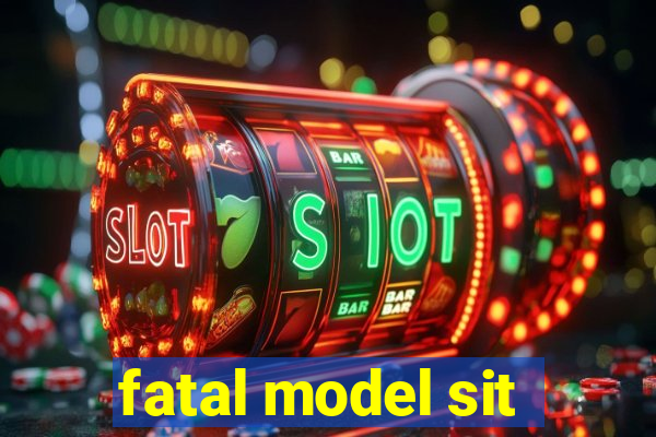 fatal model sit