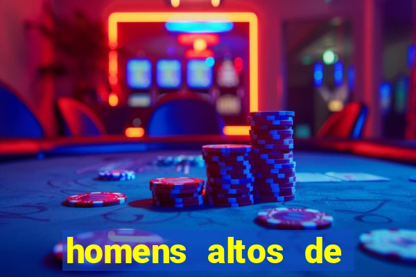 homens altos de pau grande
