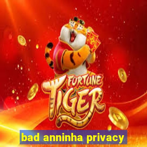 bad anninha privacy