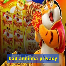 bad anninha privacy