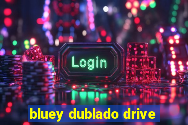 bluey dublado drive