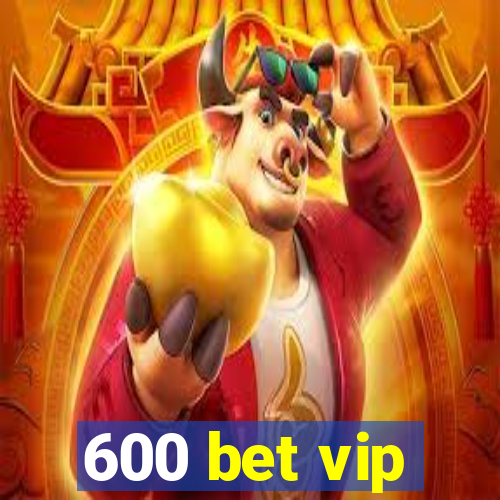 600 bet vip