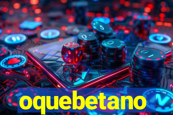 oquebetano