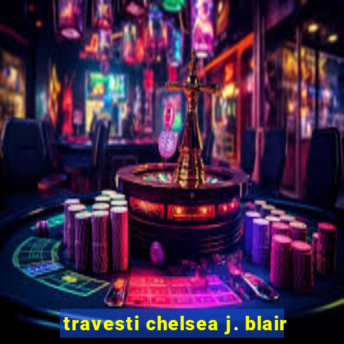 travesti chelsea j. blair