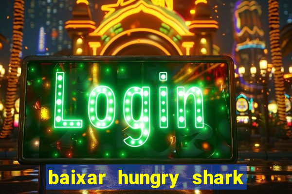 baixar hungry shark evolution dinheiro infinito