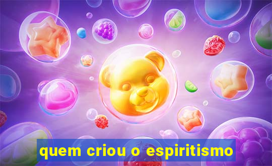 quem criou o espiritismo