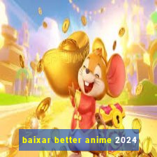 baixar better anime 2024