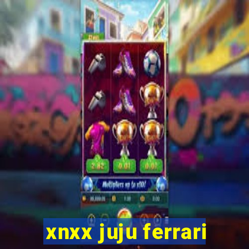 xnxx juju ferrari
