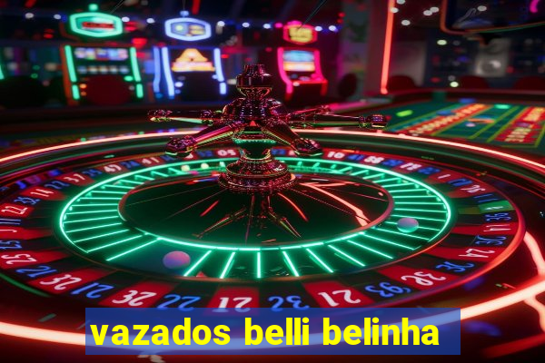 vazados belli belinha