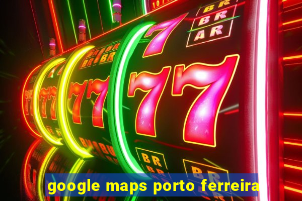 google maps porto ferreira