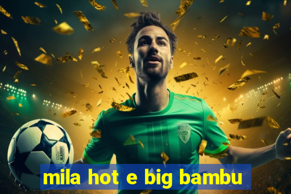 mila hot e big bambu