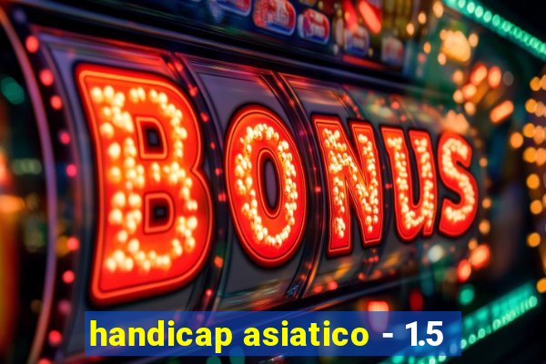 handicap asiatico - 1.5