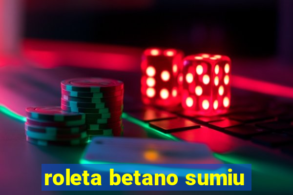 roleta betano sumiu